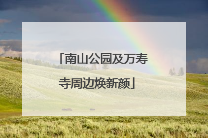 南山公园及万寿寺周边焕新颜