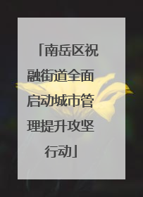 南岳区祝融街道全面启动城市管理提升攻坚行动