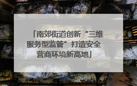 南郊街道创新“三维服务型监管”打造安全营商环境新高地