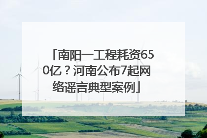 南阳一工程耗资650亿？河南公布7起网络谣言典型案例