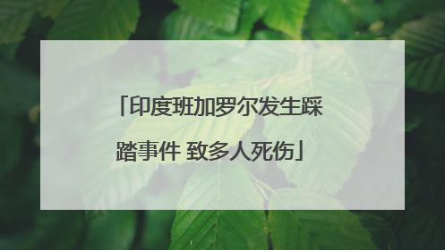 印度班加罗尔发生踩踏事件 致多人死伤