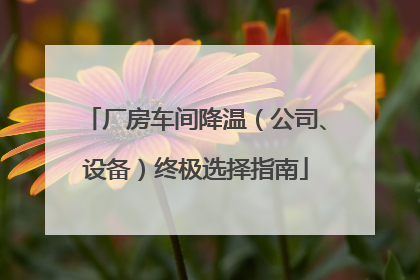 厂房车间降温（公司、设备）终极选择指南