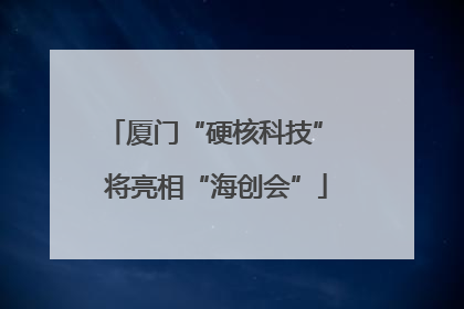 厦门“硬核科技” 将亮相“海创会”