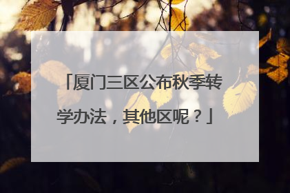 厦门三区公布秋季转学办法，其他区呢？