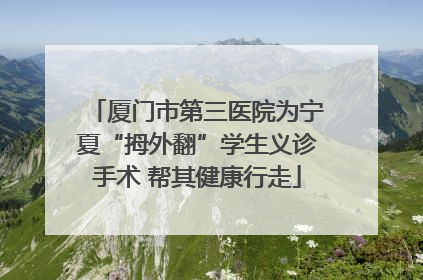厦门市第三医院为宁夏“拇外翻”学生义诊手术 帮其健康行走