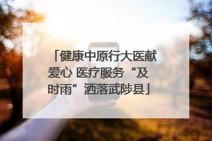 健康中原行大医献爱心 医疗服务“及时雨”洒落武陟县
