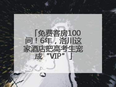免费客房100间！6年，洛川这家酒店把高考生宠成“VIP”