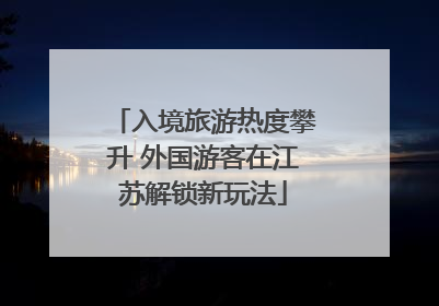 入境旅游热度攀升 外国游客在江苏解锁新玩法