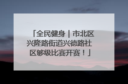 全民健身｜市北区兴隆路街道兴德路社区够级比赛开赛！