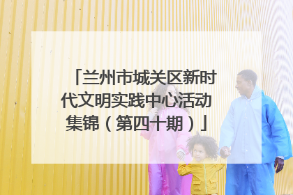 兰州市城关区新时代文明实践中心活动集锦（第四十期）