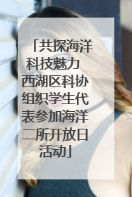 共探海洋科技魅力 西湖区科协组织学生代表参加海洋二所开放日活动
