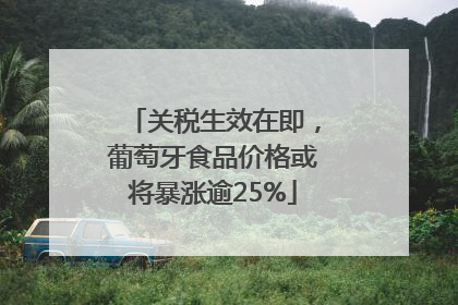 关税生效在即，葡萄牙食品价格或将暴涨逾25%