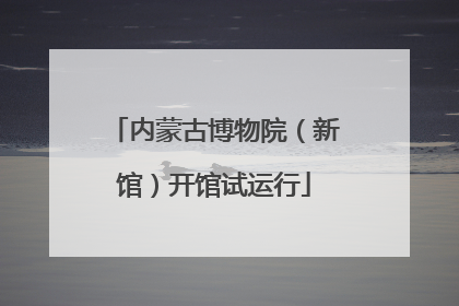 内蒙古博物院（新馆）开馆试运行