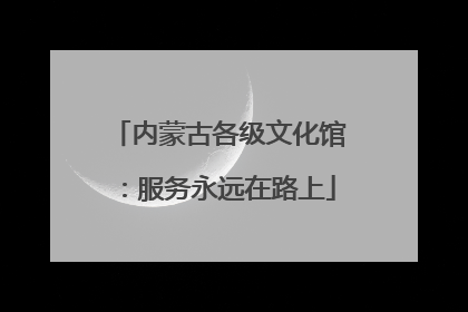 内蒙古各级文化馆：服务永远在路上
