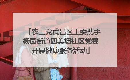 农工党武昌区工委携手杨园街道四美塘社区党委开展健康服务活动