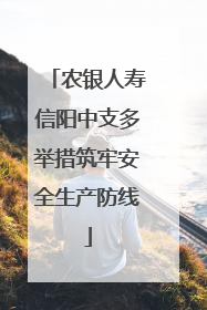 农银人寿信阳中支多举措筑牢安全生产防线