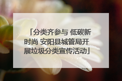 分类齐参与 低碳新时尚 安阳县城管局开展垃圾分类宣传活动