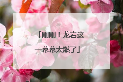 刚刚！龙岩这一幕幕太燃了