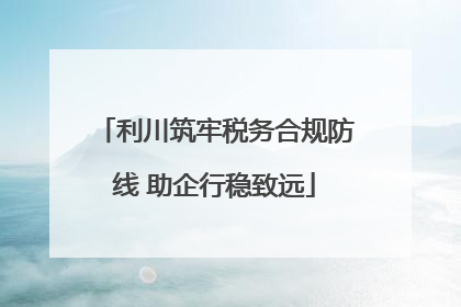 利川筑牢税务合规防线 助企行稳致远