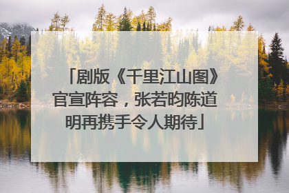 剧版《千里江山图》官宣阵容，张若昀陈道明再携手令人期待