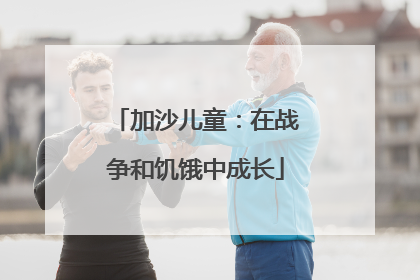 加沙儿童：在战争和饥饿中成长