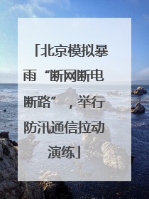 北京模拟暴雨“断网断电断路”，举行防汛通信拉动演练
