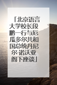 北京语言大学校长段鹏一行与厄瓜多尔共和国总统丹尼尔·诺沃亚阁下座谈