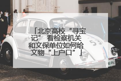 北京高校“寻宝记” 看检察机关和文保单位如何给文物“上户口”