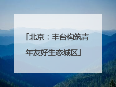 北京：丰台构筑青年友好生态城区