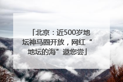 北京：近500岁地坛神马圈开放，网红“地坛的海”邀您尝