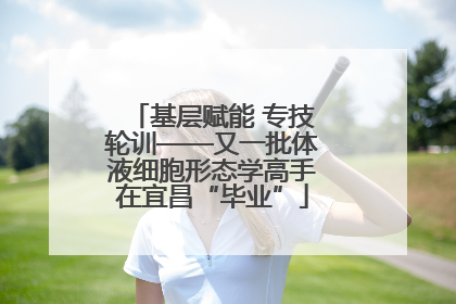基层赋能 专技轮训——又一批体液细胞形态学高手在宜昌“毕业”