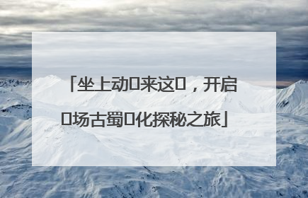 坐上动⻋来这⾥，开启⼀场古蜀⽂化探秘之旅