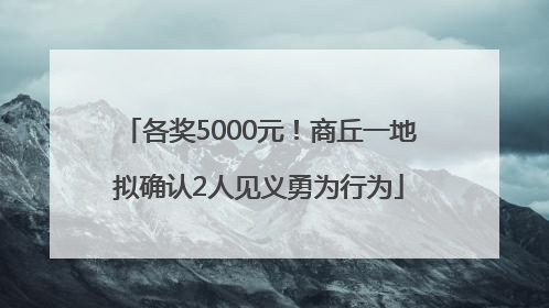 各奖5000元！商丘一地拟确认2人见义勇为行为