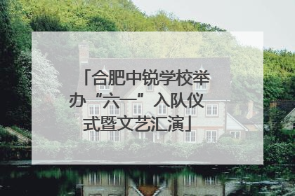 合肥中锐学校举办“六一”入队仪式暨文艺汇演