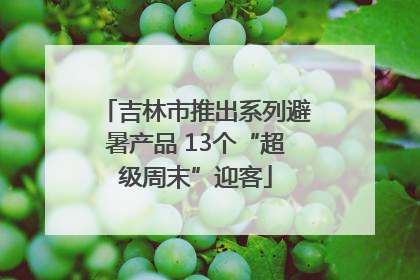 吉林市推出系列避暑产品 13个“超级周末”迎客