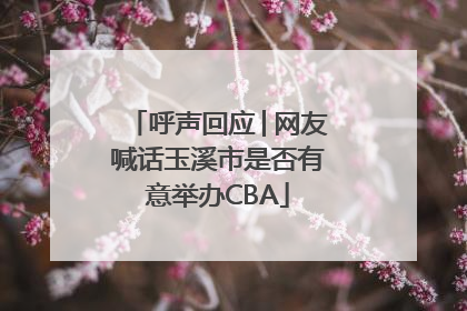 呼声回应│网友喊话玉溪市是否有意举办CBA