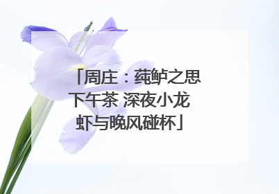 周庄：莼鲈之思下午茶 深夜小龙虾与晚风碰杯