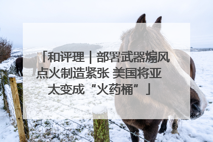 和评理｜部署武器煽风点火制造紧张 美国将亚太变成“火药桶”