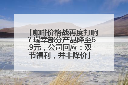 咖啡价格战再度打响？瑞幸部分产品降至6.9元，公司回应：双节福利，并非降价