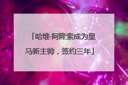 哈维·阿隆索成为皇马新主帅，签约三年