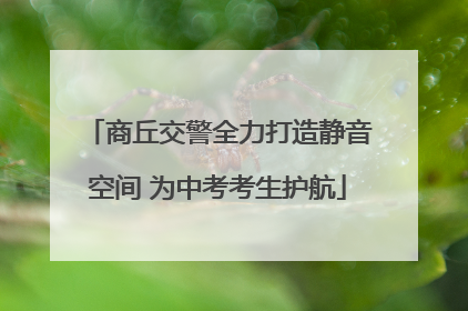 商丘交警全力打造静音空间 为中考考生护航