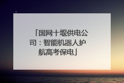 国网十堰供电公司：智能机器人护航高考保电