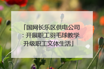 国网长乐区供电公司：开展职工羽毛球教学升级职工文体生活