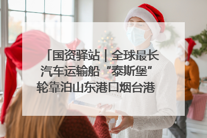 国资驿站｜全球最长汽车运输船“泰斯堡”轮靠泊山东港口烟台港；渤海最大油气平台完成浮托安装