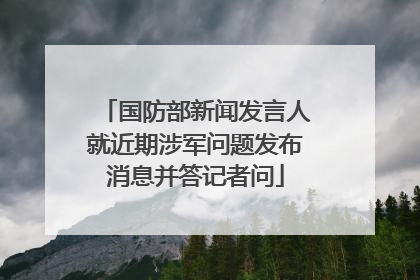 国防部新闻发言人就近期涉军问题发布消息并答记者问