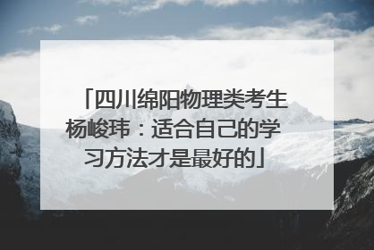 四川绵阳物理类考生杨峻玮：适合自己的学习方法才是最好的