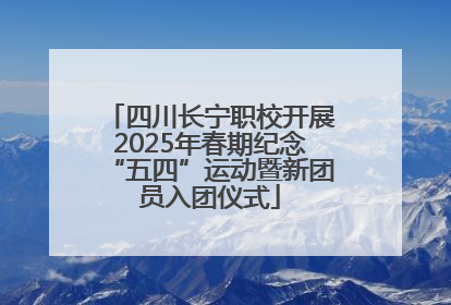 四川长宁职校开展2025年春期纪念“五四”运动暨新团员入团仪式