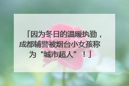 因为冬日的温暖执勤，成都辅警被烟台小女孩称为“城市超人”！