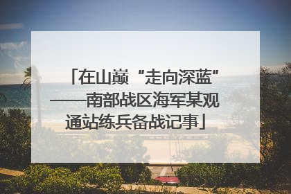 在山巅“走向深蓝”——南部战区海军某观通站练兵备战记事