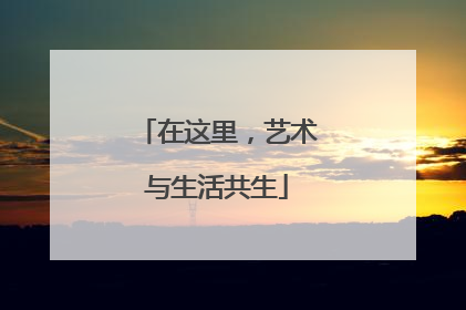 在这里，艺术与生活共生